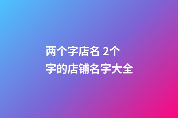 两个字店名 2个字的店铺名字大全-第1张-店铺起名-玄机派